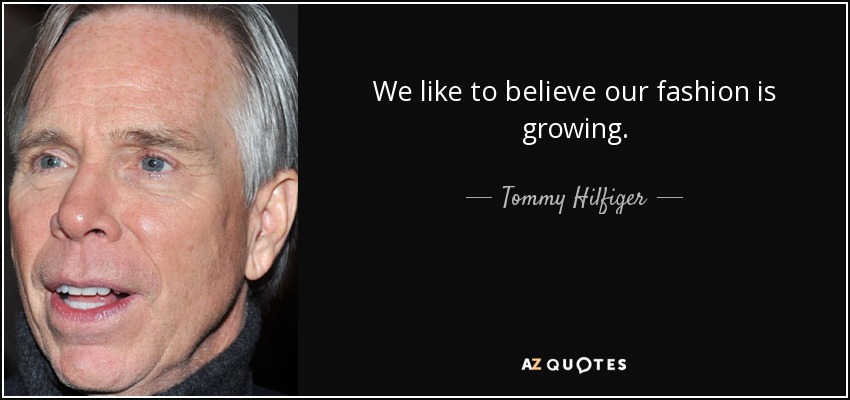 We like to believe our fashion is growing. - Tommy Hilfiger