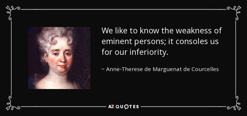 We like to know the weakness of eminent persons; it consoles us for our inferiority. - Anne-Therese de Marguenat de Courcelles