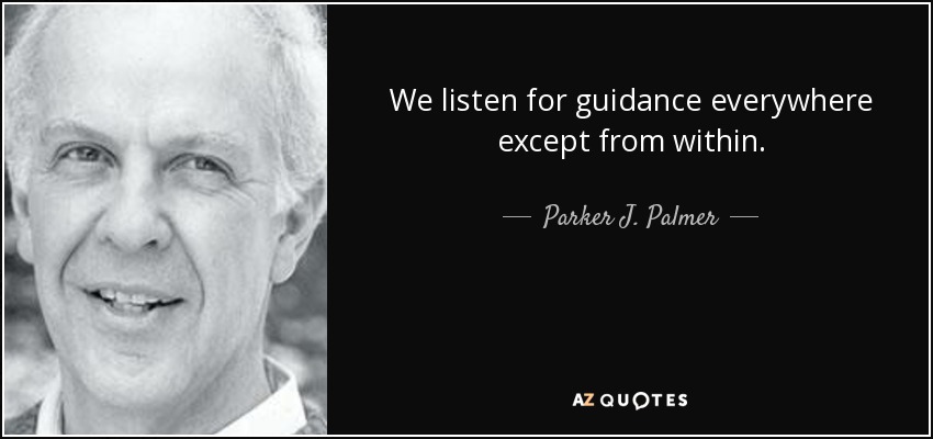We listen for guidance everywhere except from within. - Parker J. Palmer