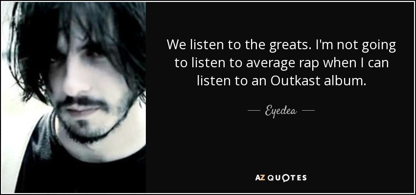 We listen to the greats. I'm not going to listen to average rap when I can listen to an Outkast album. - Eyedea