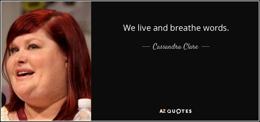 We live and breathe words. - Cassandra Clare