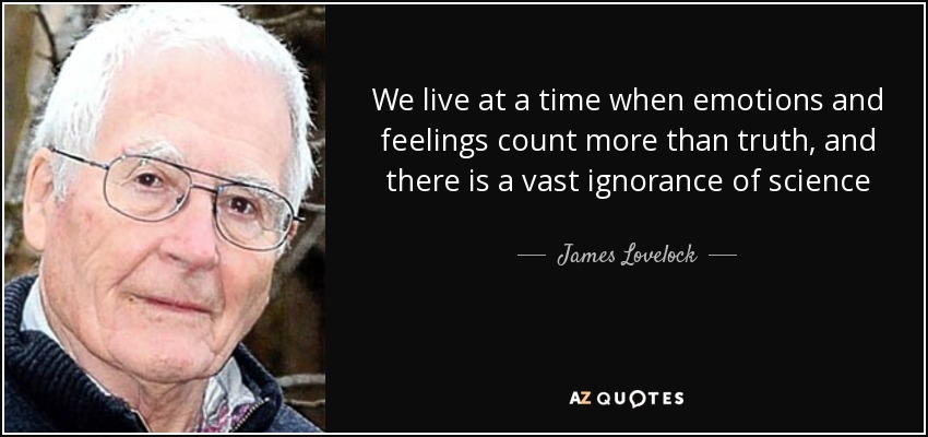 We live at a time when emotions and feelings count more than truth, and there is a vast ignorance of science - James Lovelock