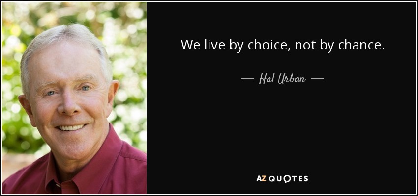We live by choice, not by chance. - Hal Urban