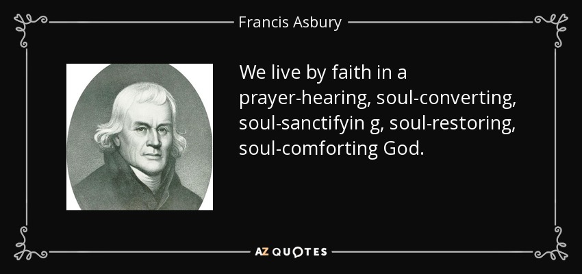 We live by faith in a prayer-hearing, soul-converting , soul-sanctifyin g, soul-restoring, soul-comforting God. - Francis Asbury