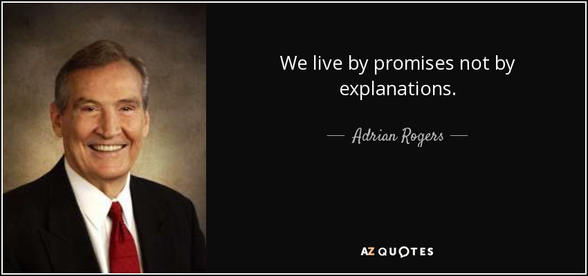 We live by promises not by explanations. - Adrian Rogers