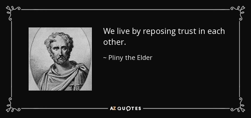 We live by reposing trust in each other. - Pliny the Elder