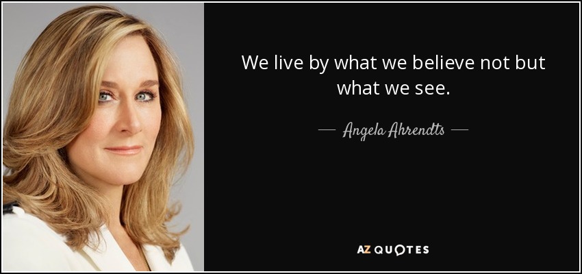 We live by what we believe not but what we see. - Angela Ahrendts