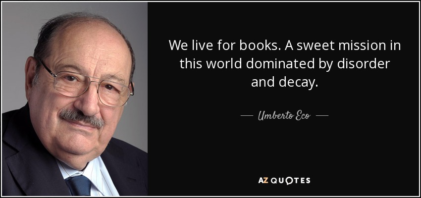 We live for books. A sweet mission in this world dominated by disorder and decay. - Umberto Eco