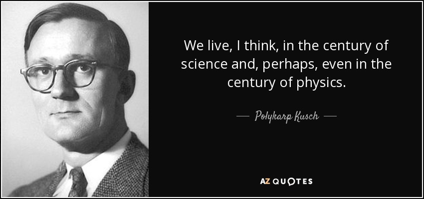 We live, I think, in the century of science and, perhaps, even in the century of physics. - Polykarp Kusch