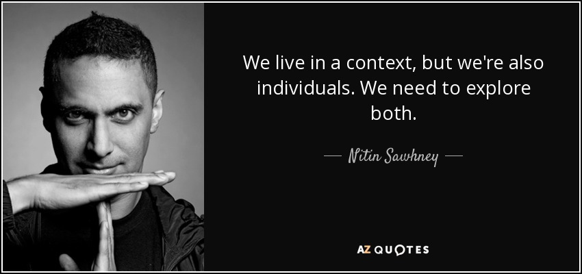 We live in a context, but we're also individuals. We need to explore both. - Nitin Sawhney