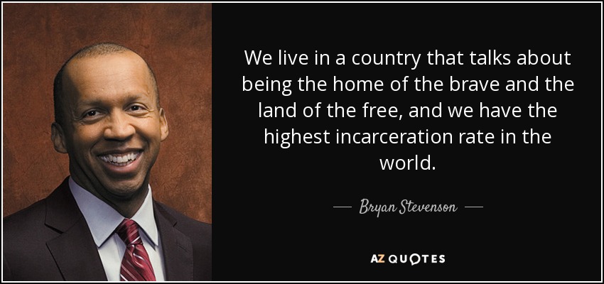 We live in a country that talks about being the home of the brave and the land of the free, and we have the highest incarceration rate in the world. - Bryan Stevenson