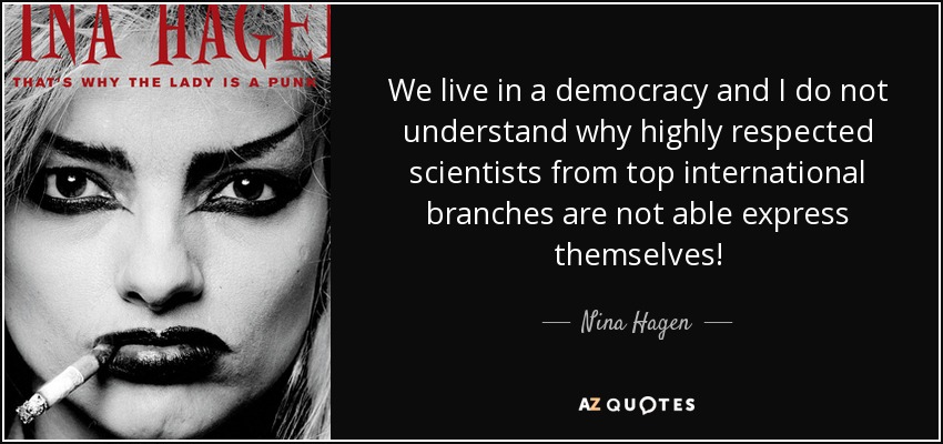 We live in a democracy and I do not understand why highly respected scientists from top international branches are not able express themselves! - Nina Hagen