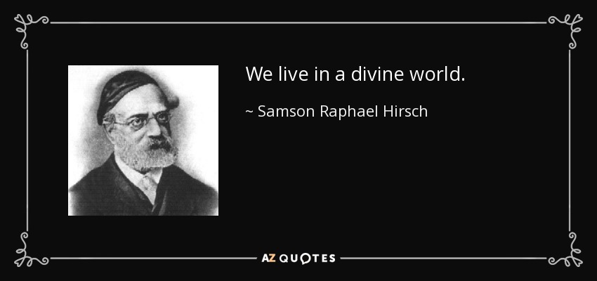 We live in a divine world. - Samson Raphael Hirsch