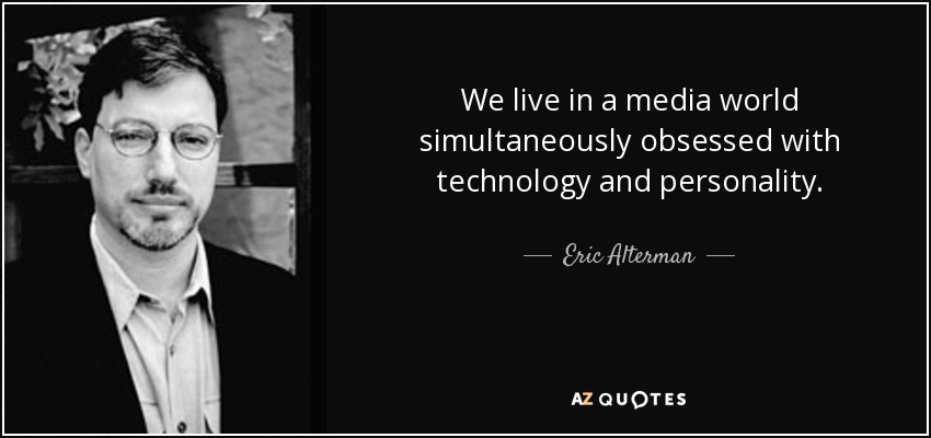 We live in a media world simultaneously obsessed with technology and personality. - Eric Alterman