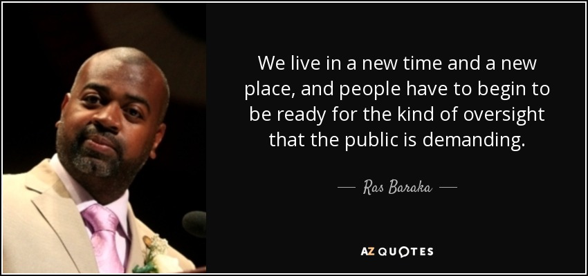 We live in a new time and a new place, and people have to begin to be ready for the kind of oversight that the public is demanding. - Ras Baraka