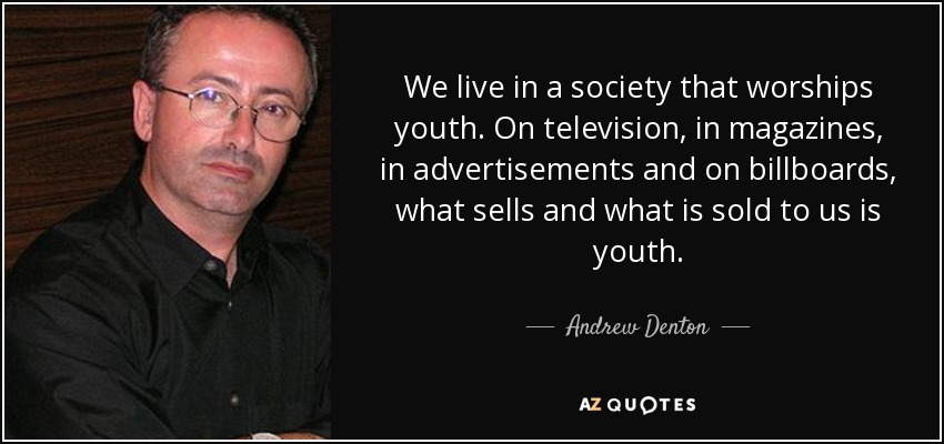 We live in a society that worships youth. On television, in magazines, in advertisements and on billboards, what sells and what is sold to us is youth. - Andrew Denton