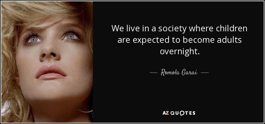 We live in a society where children are expected to become adults overnight. - Romola Garai