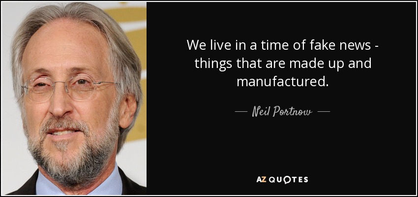 We live in a time of fake news - things that are made up and manufactured. - Neil Portnow