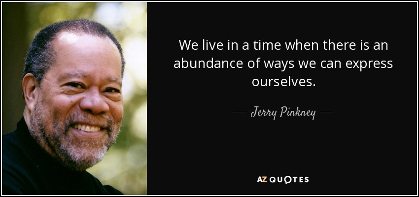 We live in a time when there is an abundance of ways we can express ourselves. - Jerry Pinkney