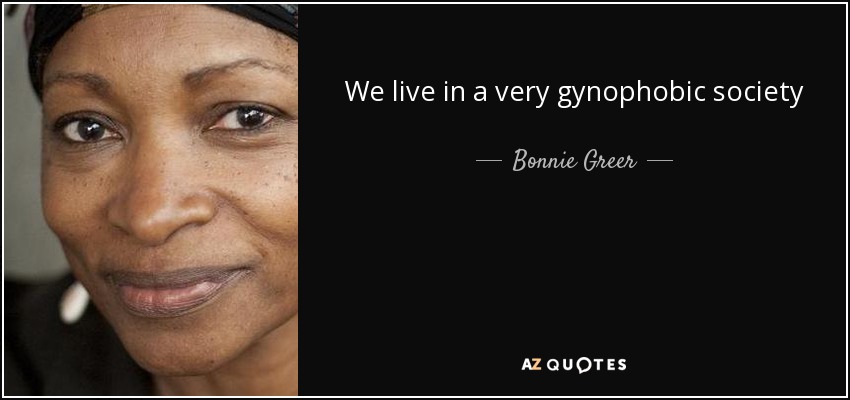 We live in a very gynophobic society - Bonnie Greer