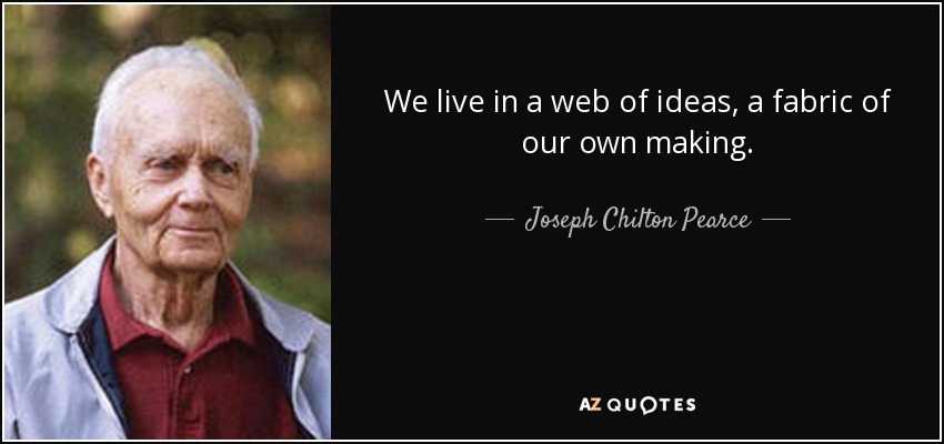 We live in a web of ideas, a fabric of our own making. - Joseph Chilton Pearce