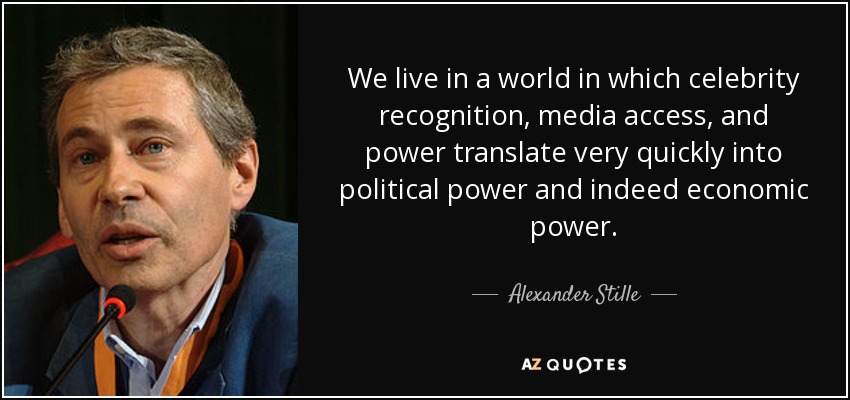 We live in a world in which celebrity recognition, media access, and power translate very quickly into political power and indeed economic power. - Alexander Stille