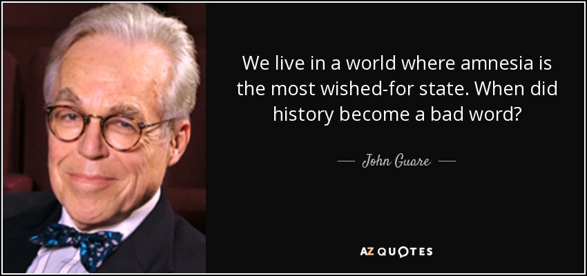 We live in a world where amnesia is the most wished-for state. When did history become a bad word? - John Guare