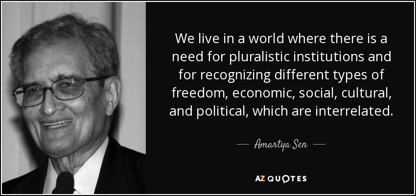 We live in a world where there is a need for pluralistic institutions and for recognizing different types of freedom, economic, social, cultural, and political, which are interrelated. - Amartya Sen