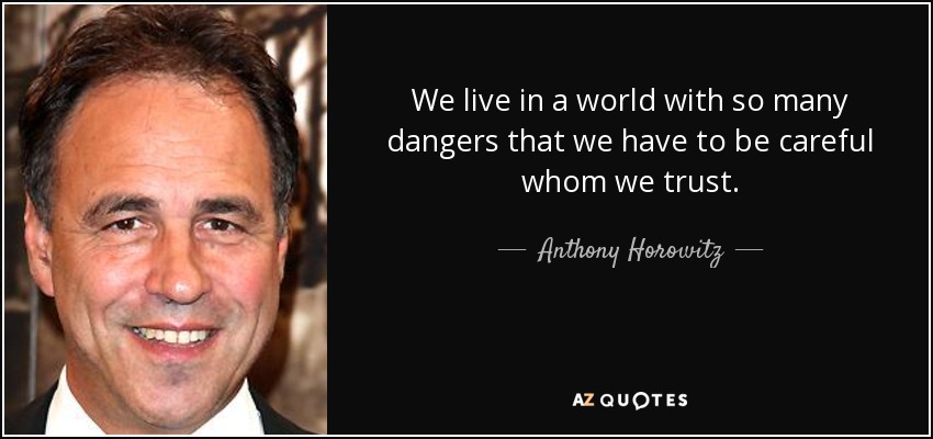 We live in a world with so many dangers that we have to be careful whom we trust. - Anthony Horowitz