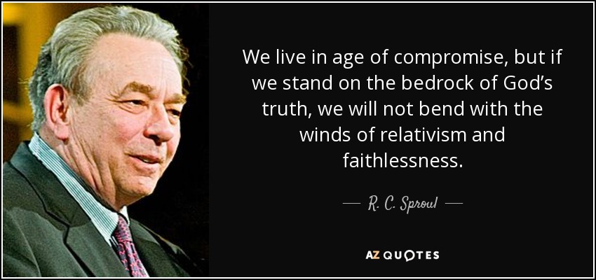 We live in age of compromise, but if we stand on the bedrock of God’s truth, we will not bend with the winds of relativism and faithlessness. - R. C. Sproul