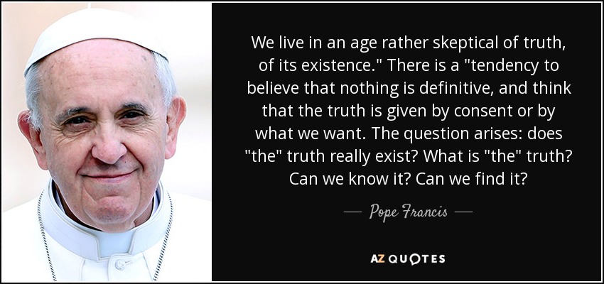 We live in an age rather skeptical of truth, of its existence.