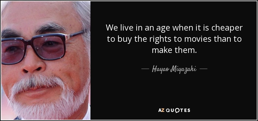 We live in an age when it is cheaper to buy the rights to movies than to make them. - Hayao Miyazaki