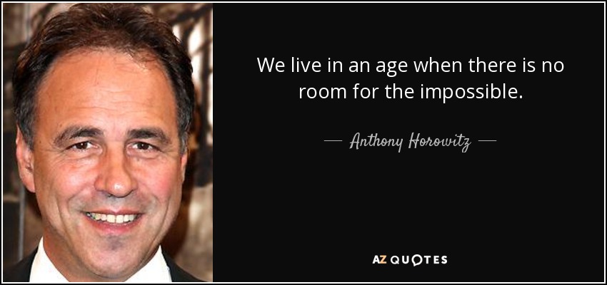 We live in an age when there is no room for the impossible. - Anthony Horowitz
