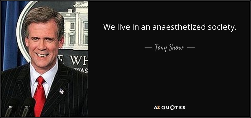We live in an anaesthetized society. - Tony Snow