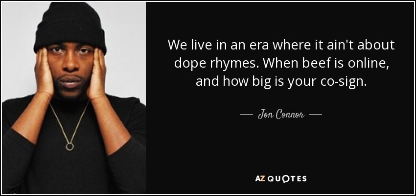 We live in an era where it ain't about dope rhymes. When beef is online, and how big is your co-sign. - Jon Connor