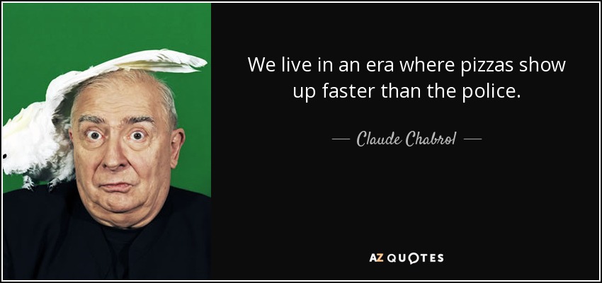 We live in an era where pizzas show up faster than the police. - Claude Chabrol