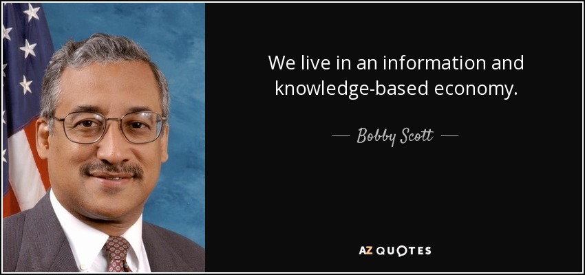 We live in an information and knowledge-based economy. - Bobby Scott