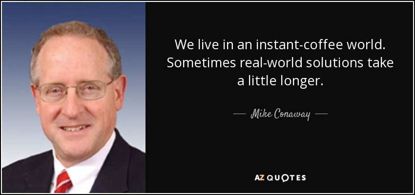 We live in an instant-coffee world. Sometimes real-world solutions take a little longer. - Mike Conaway