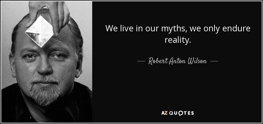 We live in our myths, we only endure reality. - Robert Anton Wilson