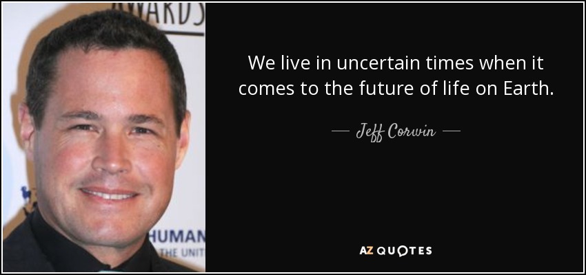 We live in uncertain times when it comes to the future of life on Earth. - Jeff Corwin