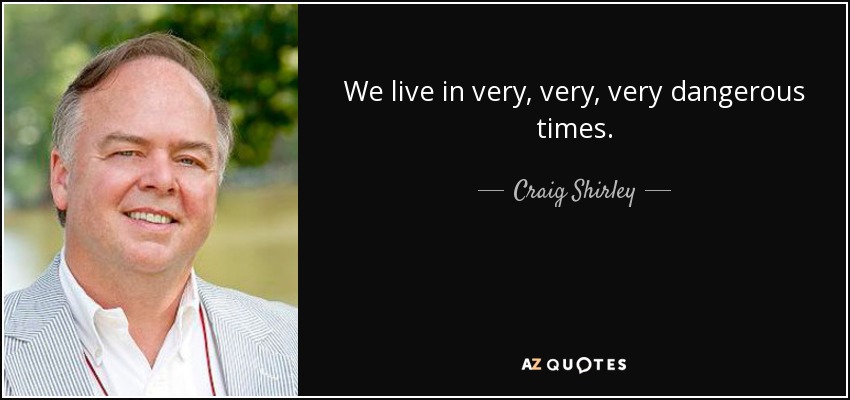 We live in very, very, very dangerous times. - Craig Shirley