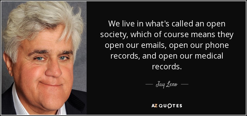 We live in what's called an open society, which of course means they open our emails, open our phone records, and open our medical records. - Jay Leno