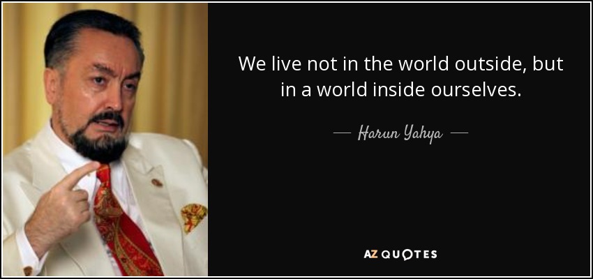 We live not in the world outside, but in a world inside ourselves. - Harun Yahya