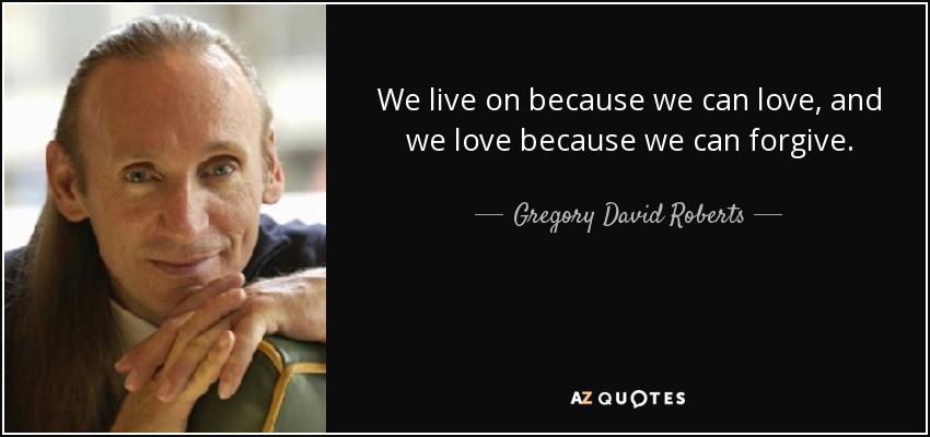 We live on because we can love, and we love because we can forgive. - Gregory David Roberts