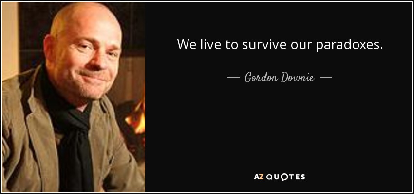 We live to survive our paradoxes. - Gordon Downie