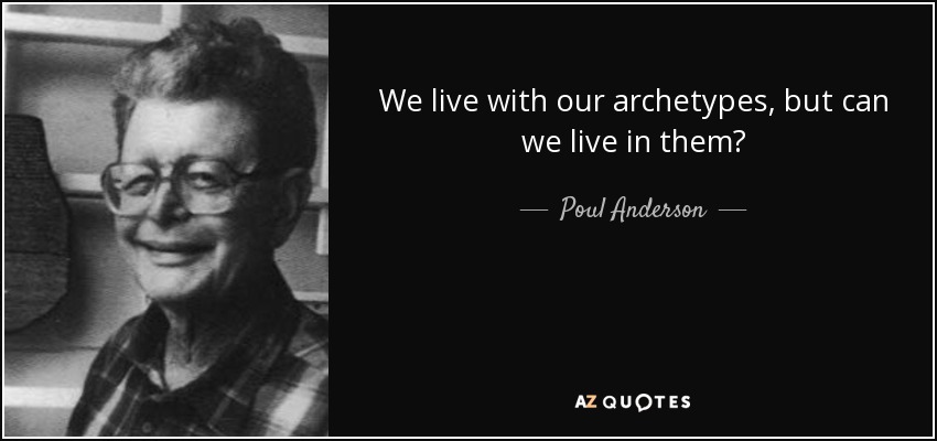 We live with our archetypes, but can we live in them? - Poul Anderson
