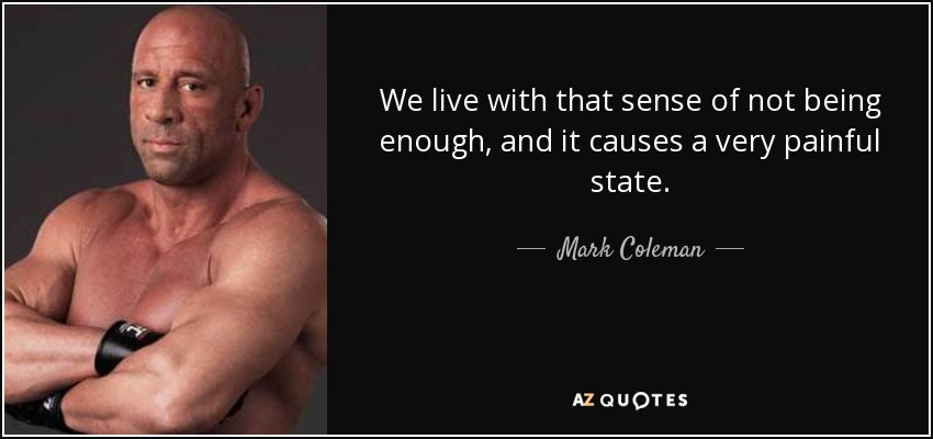 We live with that sense of not being enough, and it causes a very painful state. - Mark Coleman