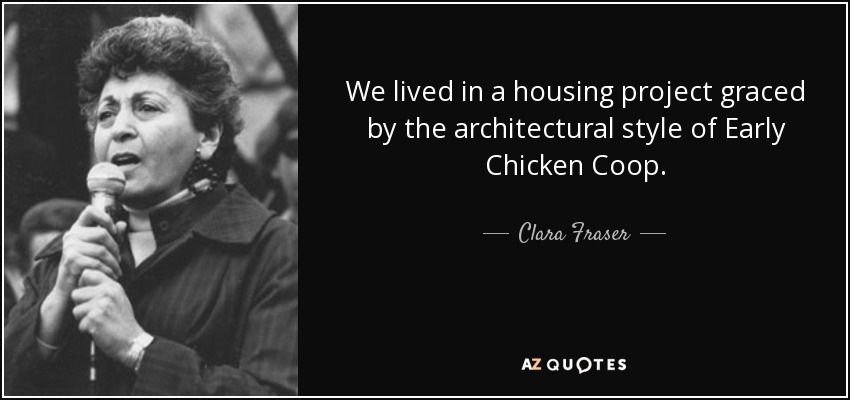 We lived in a housing project graced by the architectural style of Early Chicken Coop. - Clara Fraser