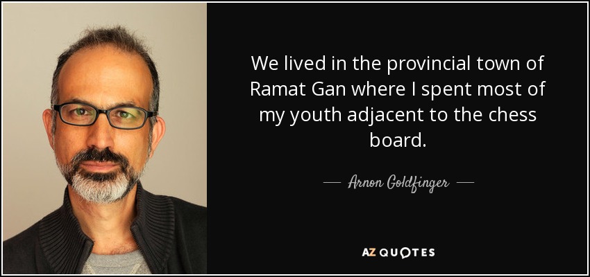 We lived in the provincial town of Ramat Gan where I spent most of my youth adjacent to the chess board. - Arnon Goldfinger