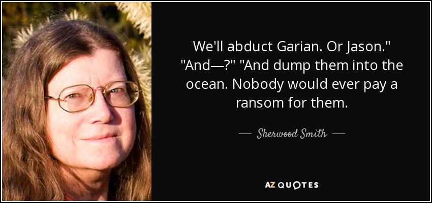 We'll abduct Garian. Or Jason.